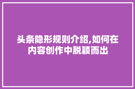 头条隐形规则介绍,如何在内容创作中脱颖而出