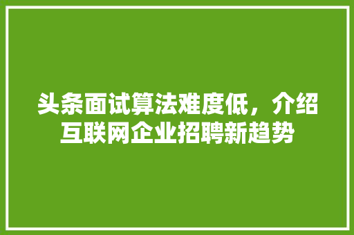 头条面试算法难度低，介绍互联网企业招聘新趋势