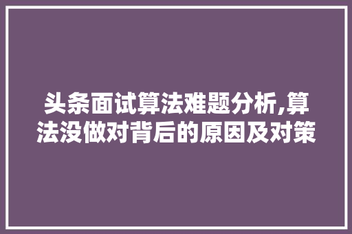 头条面试算法难题分析,算法没做对背后的原因及对策