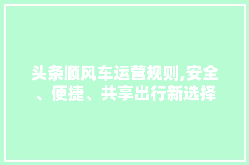 头条顺风车运营规则,安全、便捷、共享出行新选择