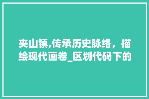 夹山镇,传承历史脉络，描绘现代画卷_区划代码下的乡村振兴之路