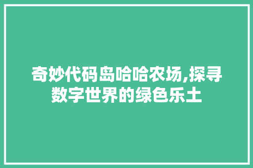 奇妙代码岛哈哈农场,探寻数字世界的绿色乐土