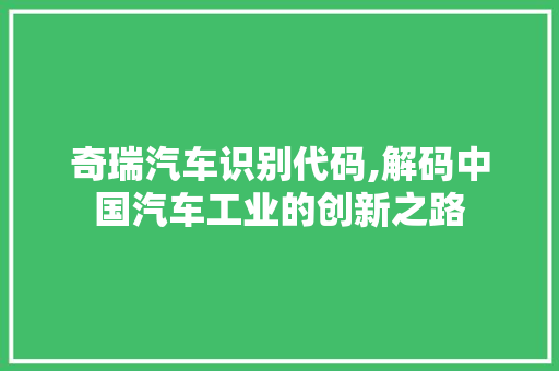 奇瑞汽车识别代码,解码中国汽车工业的创新之路