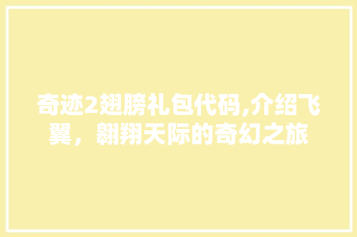 奇迹2翅膀礼包代码,介绍飞翼，翱翔天际的奇幻之旅