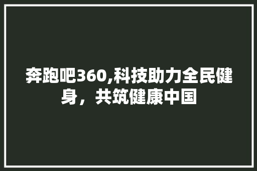 奔跑吧360,科技助力全民健身，共筑健康中国