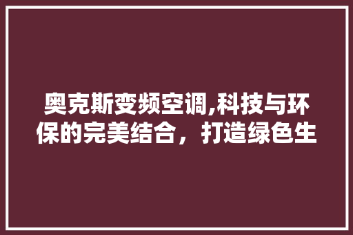 奥克斯变频空调,科技与环保的完美结合，打造绿色生活新风尚