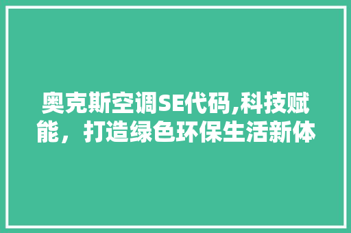 奥克斯空调SE代码,科技赋能，打造绿色环保生活新体验