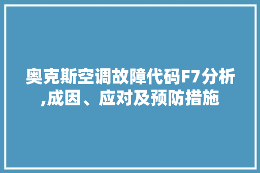 奥克斯空调故障代码F7分析,成因、应对及预防措施