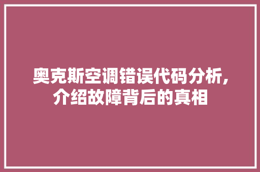 奥克斯空调错误代码分析,介绍故障背后的真相