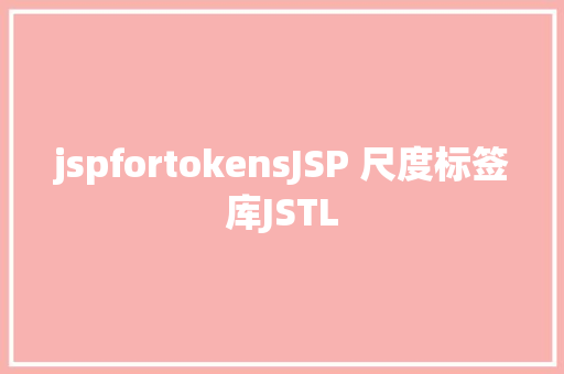 jspfortokensJSP 尺度标签库JSTL