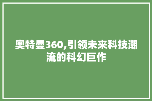 奥特曼360,引领未来科技潮流的科幻巨作