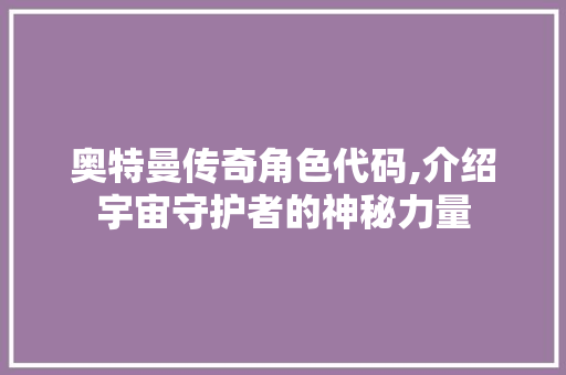 奥特曼传奇角色代码,介绍宇宙守护者的神秘力量