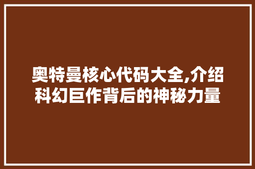 奥特曼核心代码大全,介绍科幻巨作背后的神秘力量