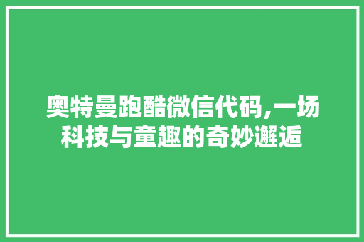 奥特曼跑酷微信代码,一场科技与童趣的奇妙邂逅