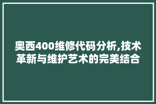 奥西400维修代码分析,技术革新与维护艺术的完美结合