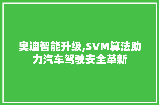 奥迪智能升级,SVM算法助力汽车驾驶安全革新