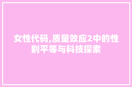 女性代码,质量效应2中的性别平等与科技探索