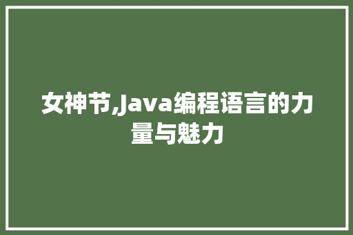 女神节,Java编程语言的力量与魅力