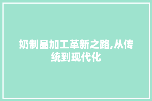 奶制品加工革新之路,从传统到现代化