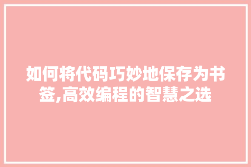 如何将代码巧妙地保存为书签,高效编程的智慧之选