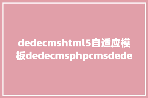 dedecmshtml5自适应模板dedecmsphpcmsdede