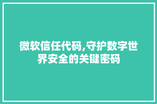 微软信任代码,守护数字世界安全的关键密码