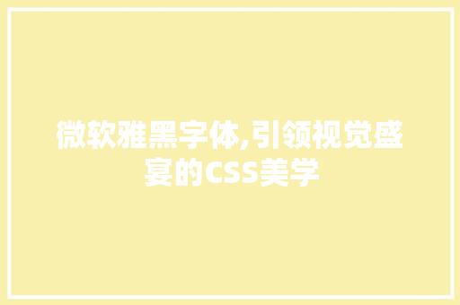 微软雅黑字体,引领视觉盛宴的CSS美学