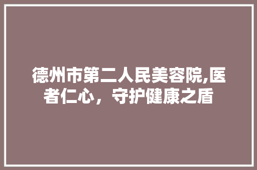 德州市第二人民美容院,医者仁心，守护健康之盾