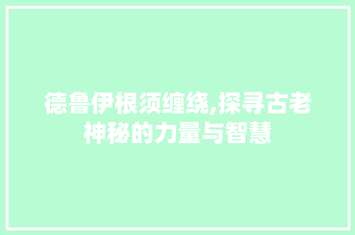 德鲁伊根须缠绕,探寻古老神秘的力量与智慧