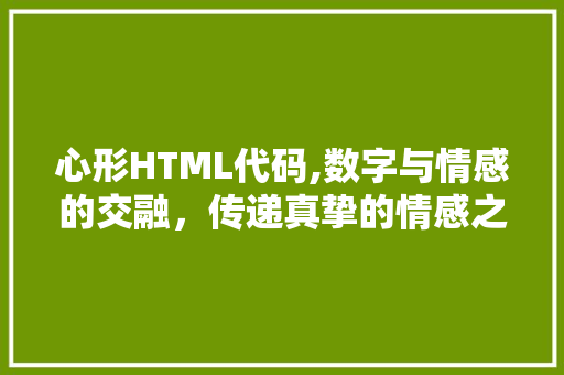 心形HTML代码,数字与情感的交融，传递真挚的情感之语