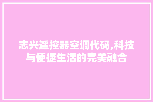 志兴遥控器空调代码,科技与便捷生活的完美融合