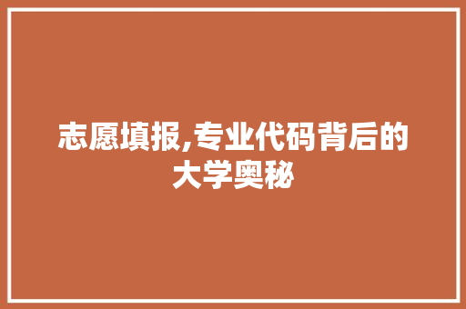 志愿填报,专业代码背后的大学奥秘