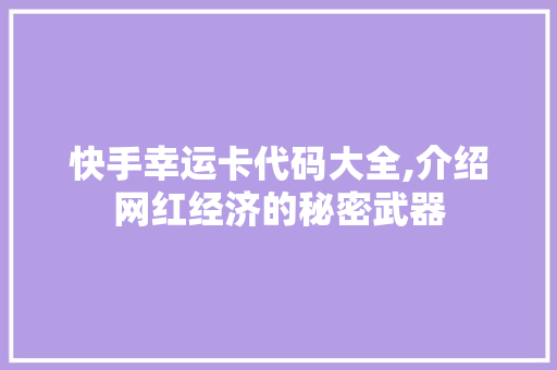 快手幸运卡代码大全,介绍网红经济的秘密武器