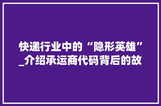 快递行业中的“隐形英雄”_介绍承运商代码背后的故事