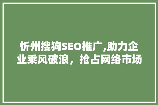 忻州搜狗SEO推广,助力企业乘风破浪，抢占网络市场先机