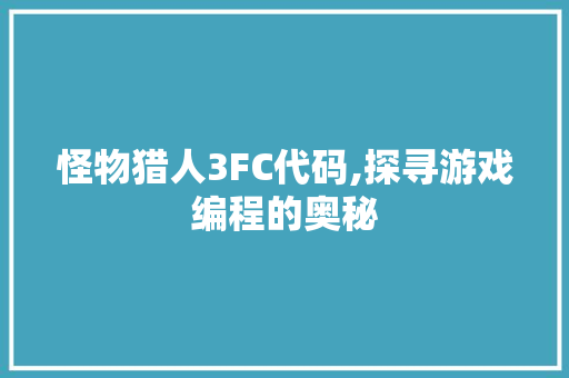 怪物猎人3FC代码,探寻游戏编程的奥秘