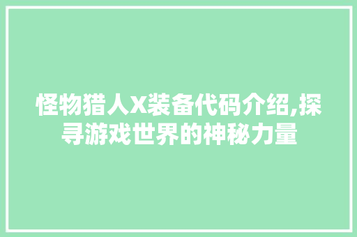 怪物猎人X装备代码介绍,探寻游戏世界的神秘力量