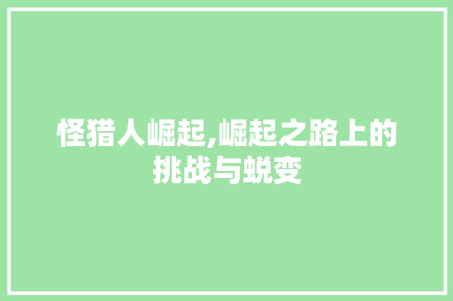 怪猎人崛起,崛起之路上的挑战与蜕变