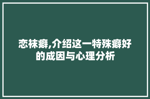 恋袜癖,介绍这一特殊癖好的成因与心理分析