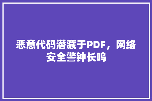 恶意代码潜藏于PDF，网络安全警钟长鸣