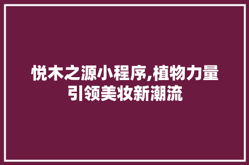 悦木之源小程序,植物力量引领美妆新潮流