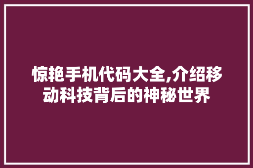 惊艳手机代码大全,介绍移动科技背后的神秘世界