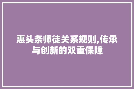 惠头条师徒关系规则,传承与创新的双重保障