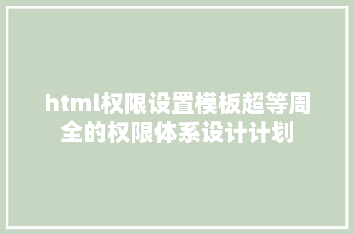 html权限设置模板超等周全的权限体系设计计划 PHP