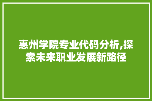 惠州学院专业代码分析,探索未来职业发展新路径