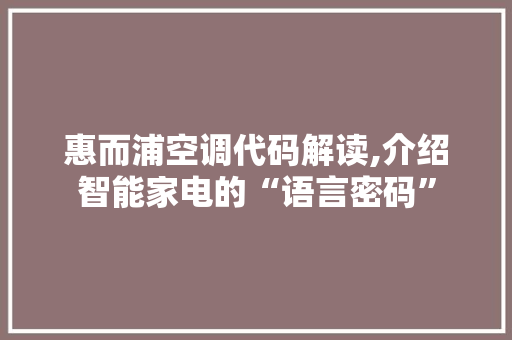 惠而浦空调代码解读,介绍智能家电的“语言密码”