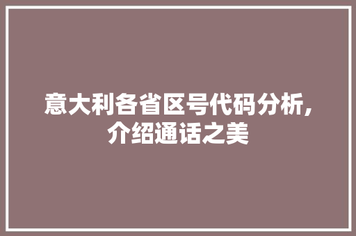 意大利各省区号代码分析,介绍通话之美