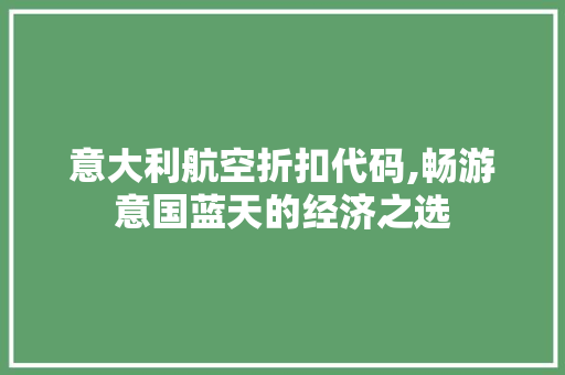 意大利航空折扣代码,畅游意国蓝天的经济之选