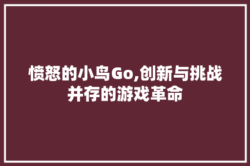 愤怒的小鸟Go,创新与挑战并存的游戏革命