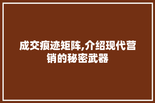 成交痕迹矩阵,介绍现代营销的秘密武器